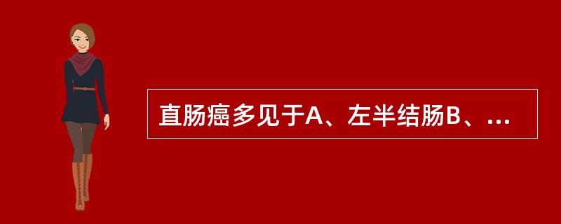 直肠癌多见于A、左半结肠B、腹部肿块C、直肠中下段 D、乙状结肠 E、直肠壶腹部