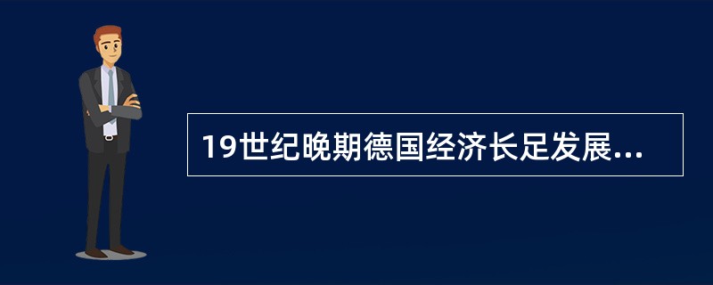 19世纪晚期德国经济长足发展的主要前提是：（）