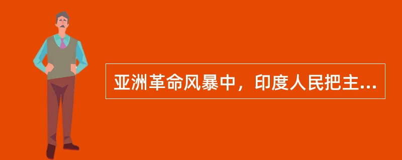 亚洲革命风暴中，印度人民把主要矛头指向殖民统治，而中国人民则指向本国的封建势力，