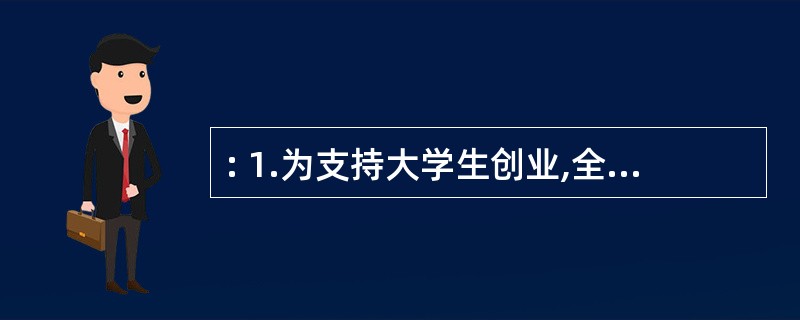 : 1.为支持大学生创业,全国各地纷纷出台优惠政策,大学生自主创业可享受到税费减