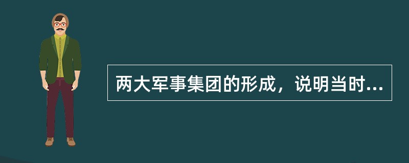 两大军事集团的形成，说明当时世界局势的突出特点是：（）