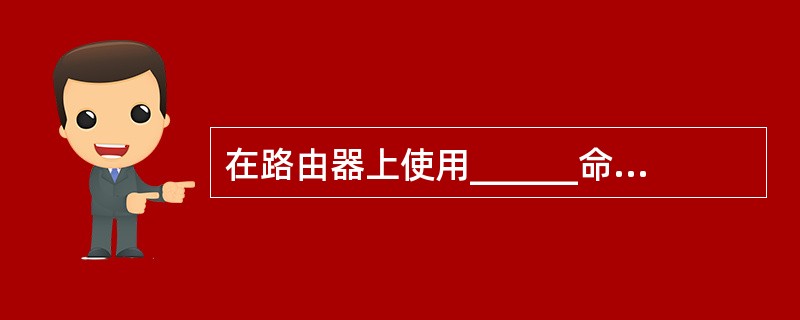 在路由器上使用______命令查看路由表。