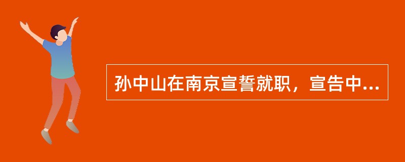 孙中山在南京宣誓就职，宣告中华民国临时政府成立的时间是（）