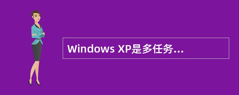 Windows XP是多任务操作系统,所谓“多任务”的含义是( )。