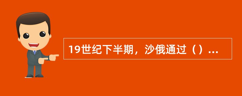 19世纪下半期，沙俄通过（）侵占了中国150多万平方公里的领土。