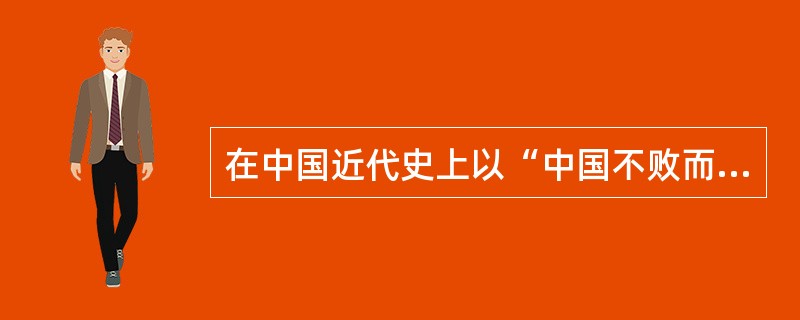 在中国近代史上以“中国不败而败，法国不胜而胜”而告结束的战争是八国联军侵华战争