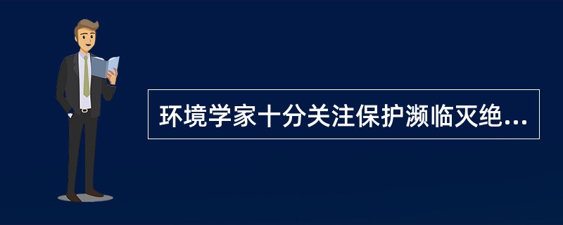 环境学家十分关注保护濒临灭绝动物的高昂费用,提出应通过评估各种濒临灭绝动物对人类