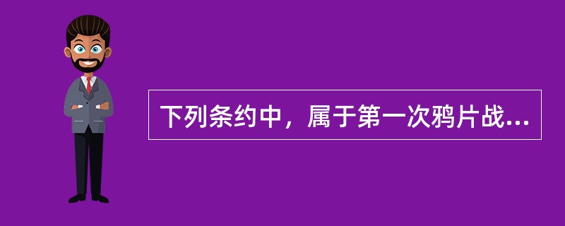 下列条约中，属于第一次鸦片战争期间签订的是（）