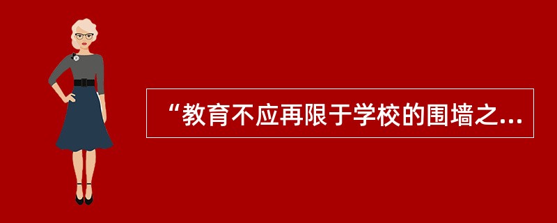 “教育不应再限于学校的围墙之内”是( )教育所推崇的理想。