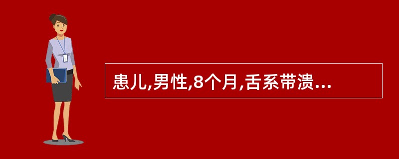 患儿,男性,8个月,舌系带溃烂长肿物1个月,影响进食与舌的活动,求治。检查:下乳