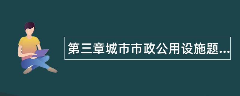 第三章城市市政公用设施题库