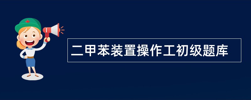 二甲苯装置操作工初级题库