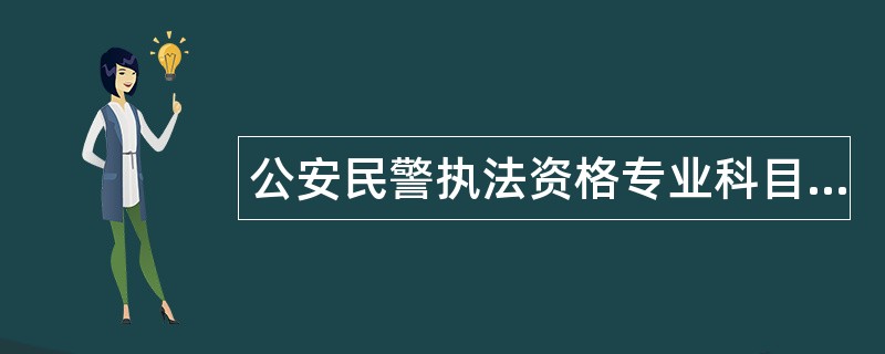公安民警执法资格专业科目题库