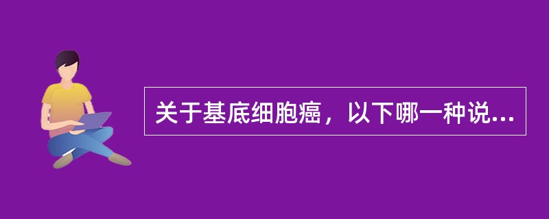 关于基底细胞癌，以下哪一种说法正确