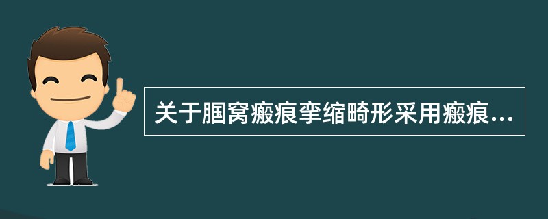 关于腘窝瘢痕挛缩畸形采用瘢痕切除游离植皮法治疗，以下哪项是错误的