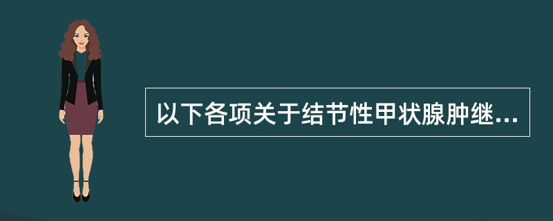 以下各项关于结节性甲状腺肿继发甲状腺功能亢进的描述中，错误的是