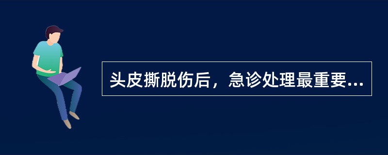 头皮撕脱伤后，急诊处理最重要的是