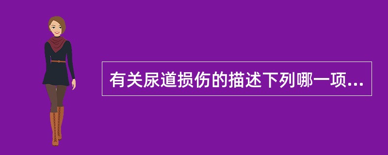 有关尿道损伤的描述下列哪一项是错误的