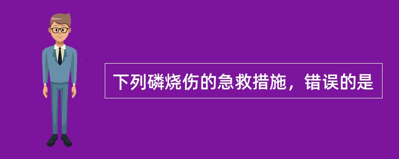 下列磷烧伤的急救措施，错误的是