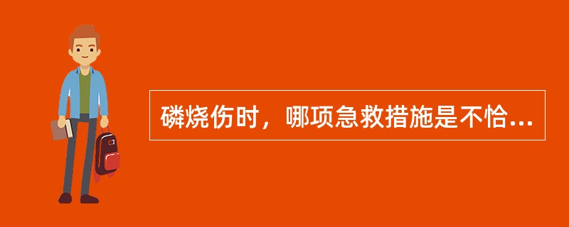 磷烧伤时，哪项急救措施是不恰当的