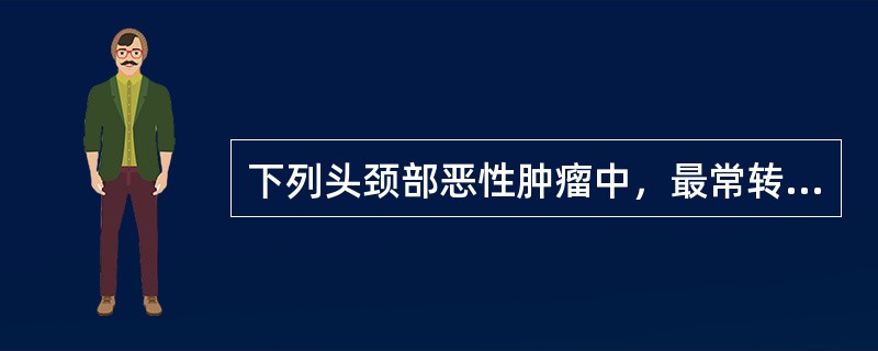 下列头颈部恶性肿瘤中，最常转移到颈部淋巴结的是