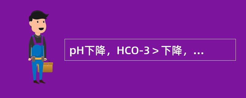 pH下降，HCO-3＞下降，PCO2正常