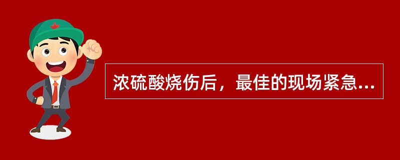 浓硫酸烧伤后，最佳的现场紧急处理方法为