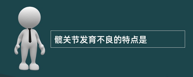 髋关节发育不良的特点是