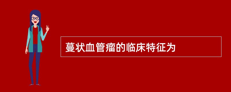 蔓状血管瘤的临床特征为