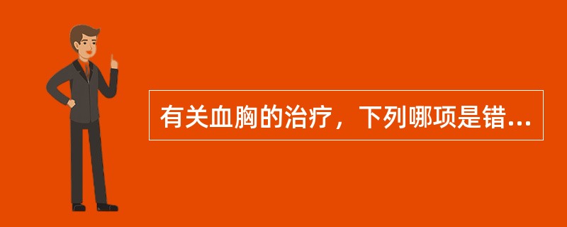 有关血胸的治疗，下列哪项是错误的