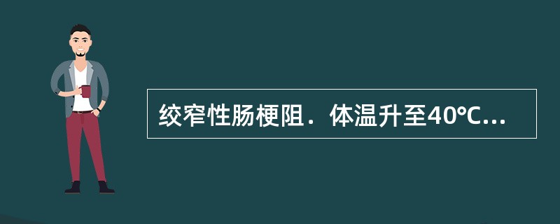 绞窄性肠梗阻．体温升至40℃，寒战，血压90/60mmHg，临床诊断为