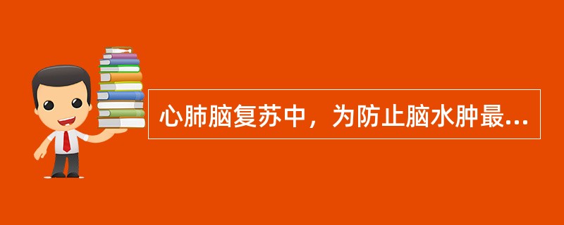 心肺脑复苏中，为防止脑水肿最常用的方法和措施是