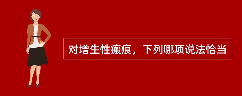 对增生性瘢痕，下列哪项说法恰当