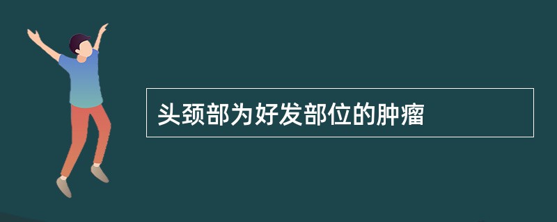 头颈部为好发部位的肿瘤