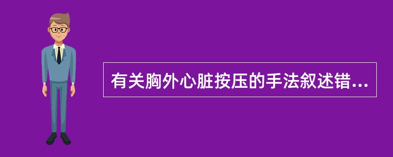 有关胸外心脏按压的手法叙述错误的是