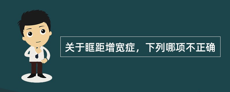 关于眶距增宽症，下列哪项不正确