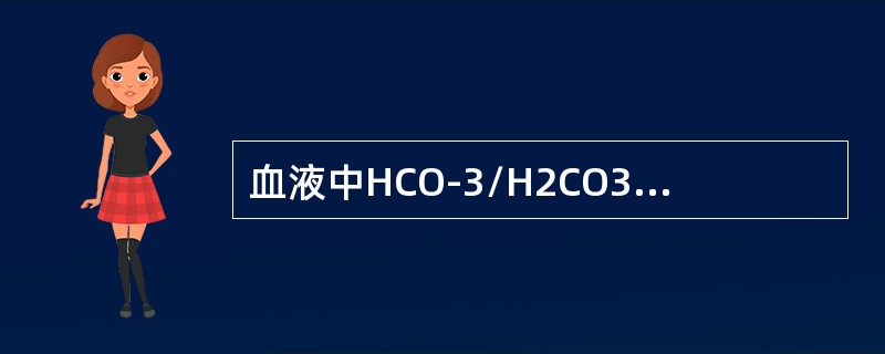 血液中HCO-3/H2CO3缓冲系统的正常比值为