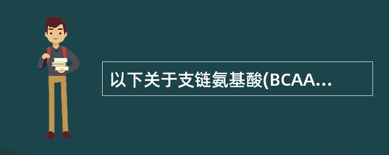 以下关于支链氨基酸(BCAA)的描述错误的是