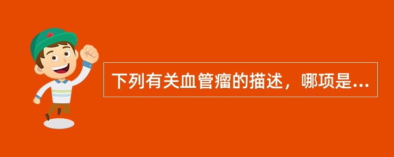 下列有关血管瘤的描述，哪项是正确的