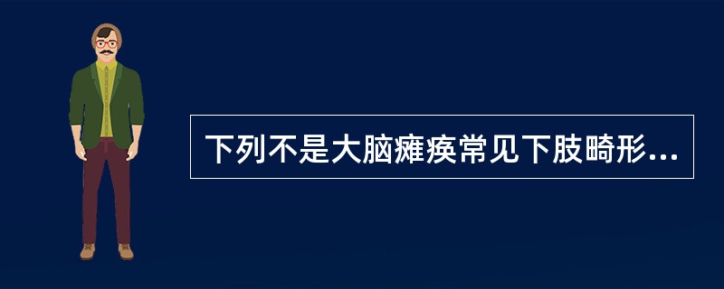 下列不是大脑瘫痪常见下肢畸形的是（　　）。