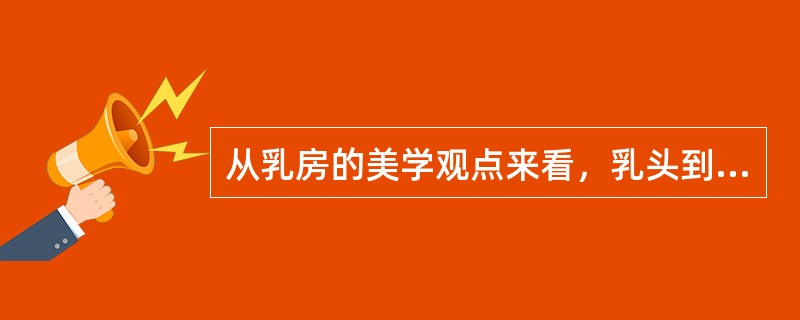 从乳房的美学观点来看，乳头到胸骨中线的距离为