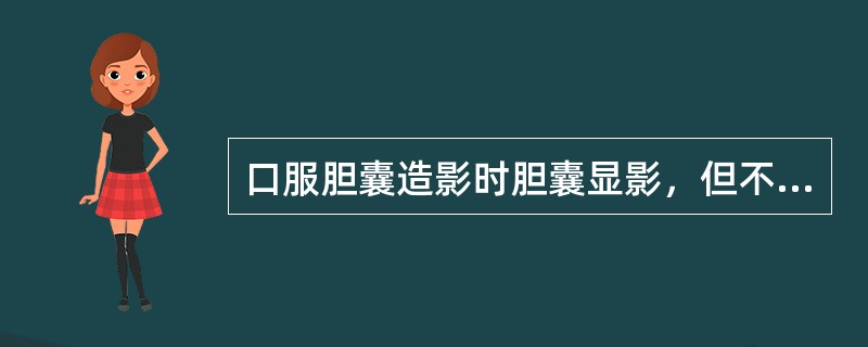 口服胆囊造影时胆囊显影，但不能说明