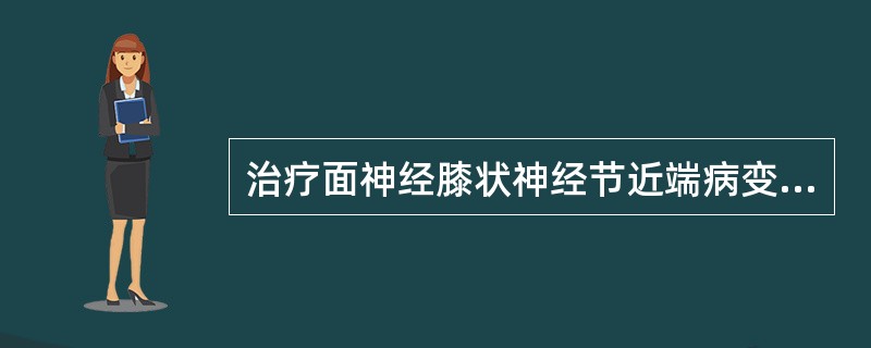 治疗面神经膝状神经节近端病变宜选用以上哪项？（　　）