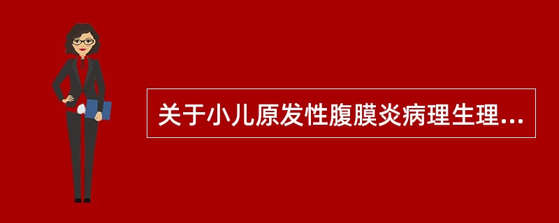 关于小儿原发性腹膜炎病理生理变化的描述，下列不正确的是？（　　）