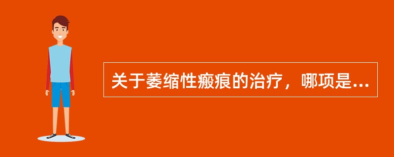 关于萎缩性瘢痕的治疗，哪项是不恰当的？（　　）