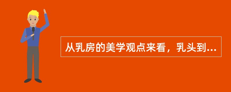 从乳房的美学观点来看，乳头到胸骨中线的距离为（　　）。