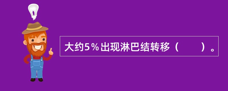 大约5％出现淋巴结转移（　　）。