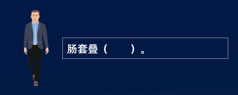 肠套叠（　　）。
