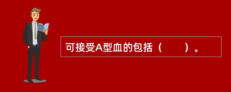 可接受A型血的包括（　　）。