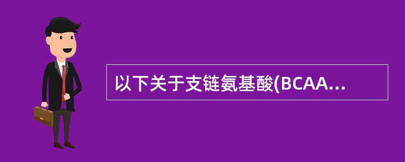 以下关于支链氨基酸(BCAA)的描述错误的是